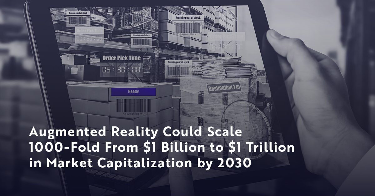 Augmented Reality (AR) Could Scale 1000-Fold From $1 Billion to $1 Trillion in Market Capitalization by 2030