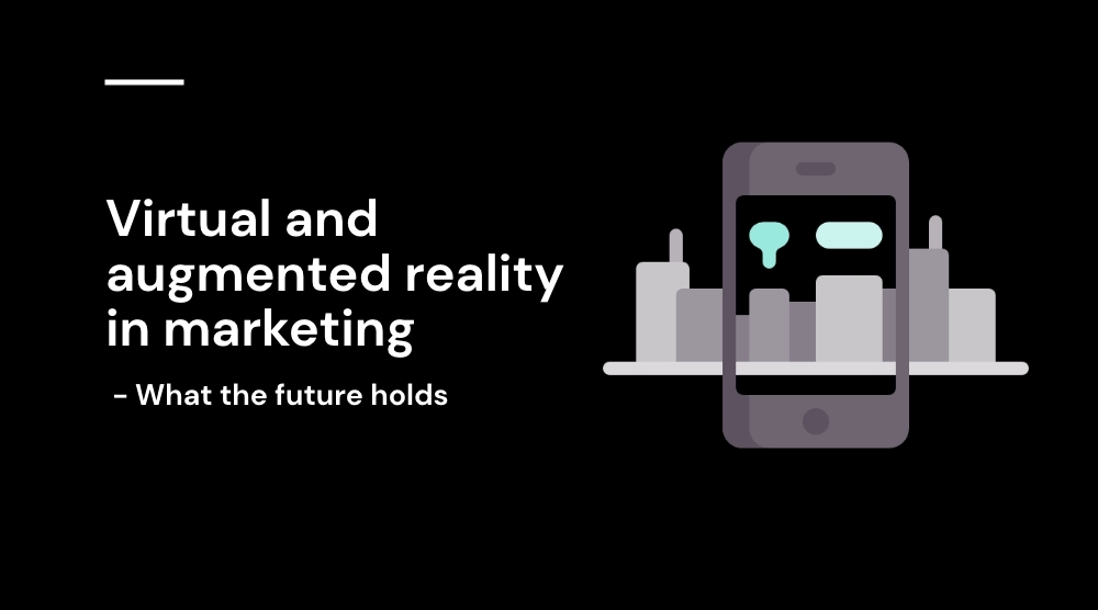 Virtual and augmented reality in marketing - what the future holds