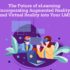 The Future of eLearning: Incorporating Augmented Reality and Virtual Reality into Your LMS