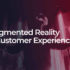 How Augmented Reality Can Improve Customer Experience